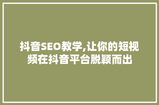 抖音SEO教学,让你的短视频在抖音平台脱颖而出