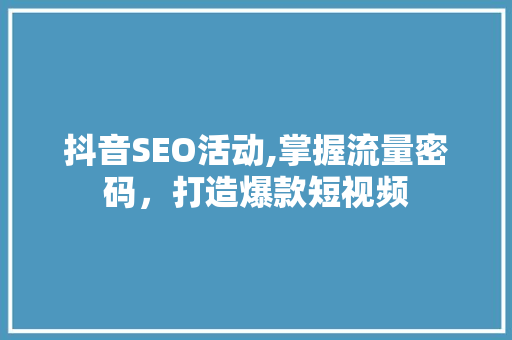抖音SEO活动,掌握流量密码，打造爆款短视频