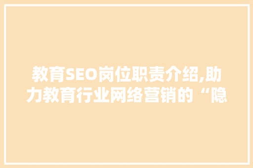 教育SEO岗位职责介绍,助力教育行业网络营销的“隐形推手”