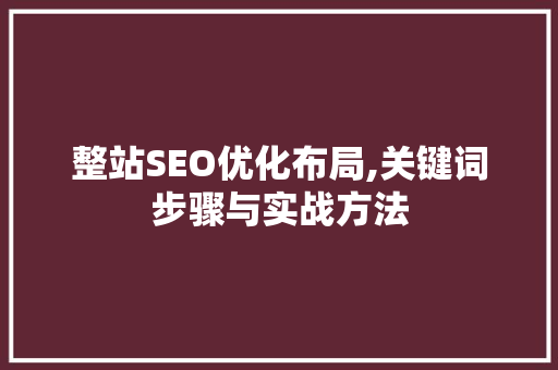 整站SEO优化布局,关键词步骤与实战方法 SEO关键词