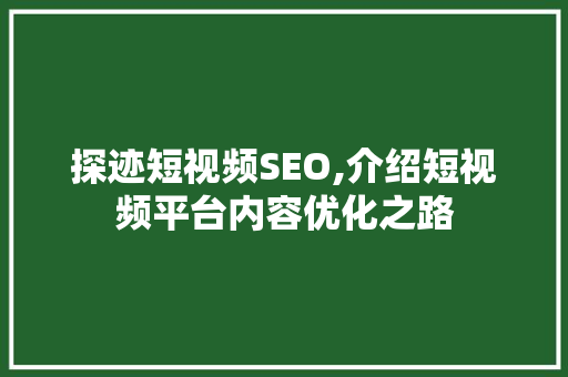 探迹短视频SEO,介绍短视频平台内容优化之路 SEO关键词