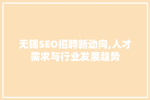 无锡SEO招聘新动向,人才需求与行业发展趋势