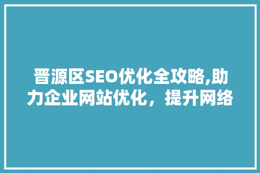 晋源区SEO优化全攻略,助力企业网站优化，提升网络竞争力