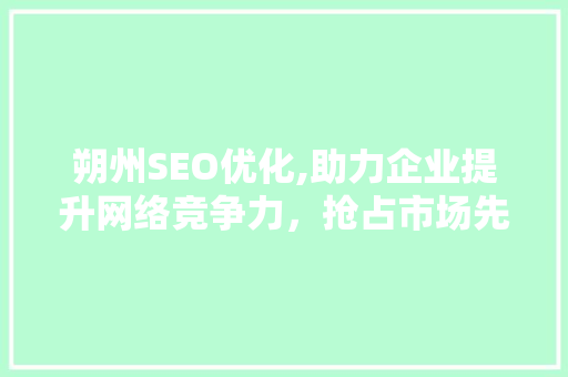 朔州SEO优化,助力企业提升网络竞争力，抢占市场先机 搜狗SEO