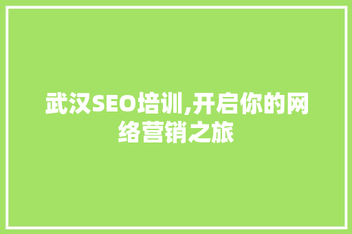 武汉SEO培训,开启你的网络营销之旅 百度SEO