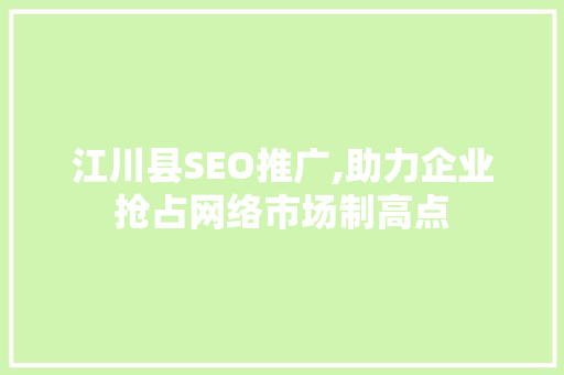 江川县SEO推广,助力企业抢占网络市场制高点 搜狗SEO