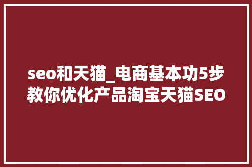 seo和天猫_电商基本功5步教你优化产品淘宝天猫SEO提升窍门运营小技巧 seo和天猫_电商基本功5步教你优化产品淘宝天猫SEO提升窍门运营小技巧 必应SEO