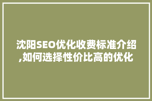 沈阳SEO优化收费标准介绍,如何选择性价比高的优化服务