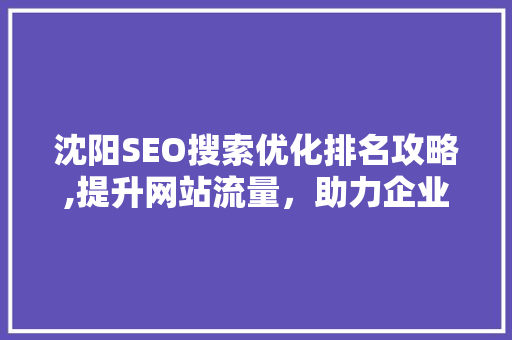 沈阳SEO搜索优化排名攻略,提升网站流量，助力企业腾飞 神马SEO