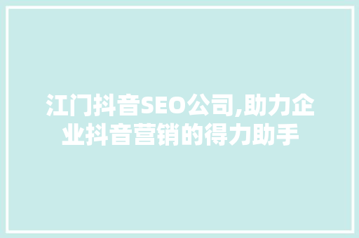 江门抖音SEO公司,助力企业抖音营销的得力助手
