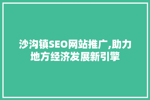 沙沟镇SEO网站推广,助力地方经济发展新引擎 神马SEO