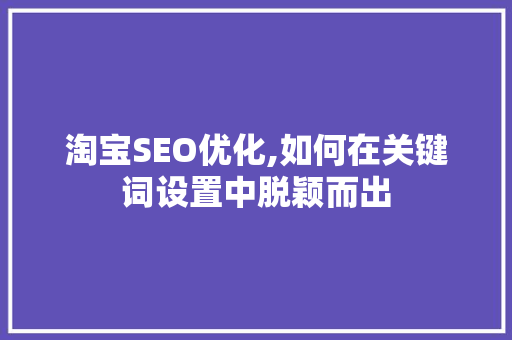 淘宝SEO优化,如何在关键词设置中脱颖而出