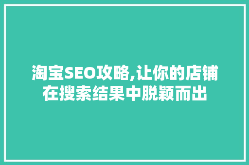 淘宝SEO攻略,让你的店铺在搜索结果中脱颖而出
