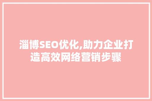 淄博SEO优化,助力企业打造高效网络营销步骤 搜狗SEO