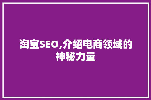 淘宝SEO,介绍电商领域的神秘力量 搜狗SEO