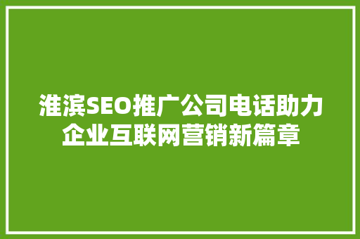 淮滨SEO推广公司电话助力企业互联网营销新篇章 搜狗SEO
