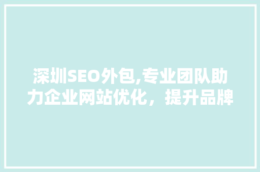 深圳SEO外包,专业团队助力企业网站优化，提升品牌影响力