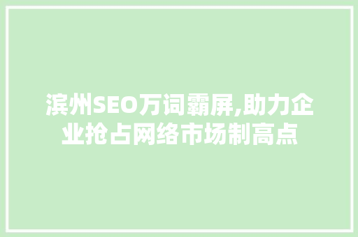滨州SEO万词霸屏,助力企业抢占网络市场制高点