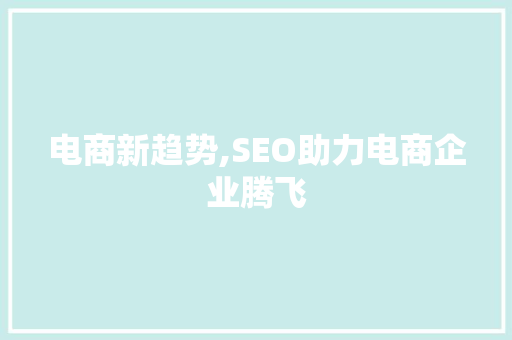 电商新趋势,SEO助力电商企业腾飞