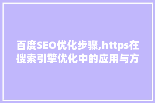 百度SEO优化步骤,https在搜索引擎优化中的应用与方法 百度SEO
