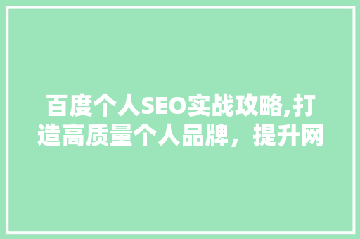 百度个人SEO实战攻略,打造高质量个人品牌,提升网络影响力 网站建设公司 百度个人SEO实战攻略,打造高质量个人品牌,提升网络影响力 网站建设公司