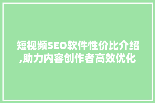 短视频SEO软件性价比介绍,助力内容创作者高效优化 神马SEO
