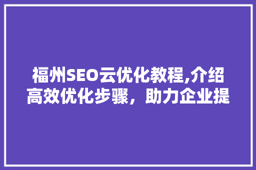 福州SEO云优化教程,介绍高效优化步骤，助力企业提升网络竞争力 必应SEO