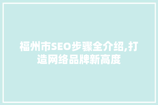 福州市SEO步骤全介绍,打造网络品牌新高度 网站建设公司
