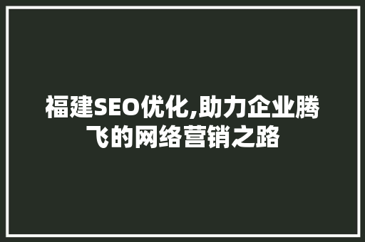 福建SEO优化,助力企业腾飞的网络营销之路 必应SEO