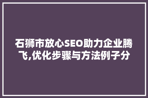 石狮市放心SEO助力企业腾飞,优化步骤与方法例子分享 网站建设公司 石狮市放心SEO助力企业腾飞,优化步骤与方法例子分享 网站建设公司