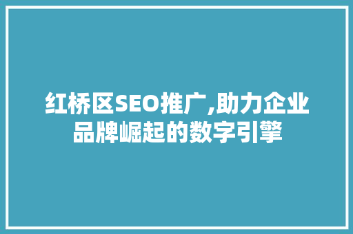 红桥区SEO推广,助力企业品牌崛起的数字引擎 搜狗SEO