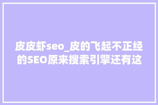 皮皮虾seo_皮的飞起不正经的SEO原来搜索引擎还有这种弄法 皮皮虾seo_皮的飞起不正经的SEO原来搜索引擎还有这种弄法 神马SEO