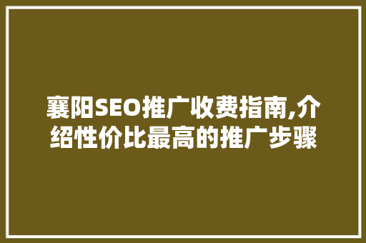 襄阳SEO推广收费指南,介绍性价比最高的推广步骤 必应SEO