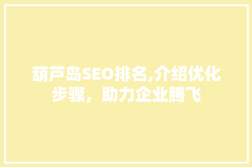 葫芦岛SEO排名,介绍优化步骤，助力企业腾飞 神马SEO