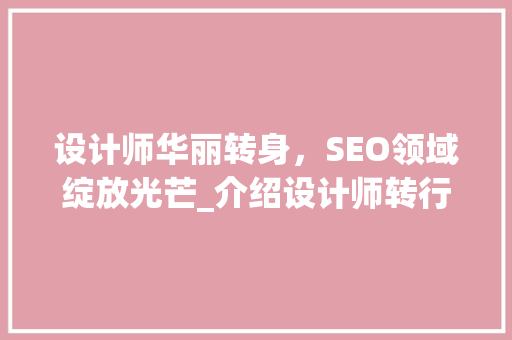 设计师华丽转身，SEO领域绽放光芒_介绍设计师转行SEO的方法