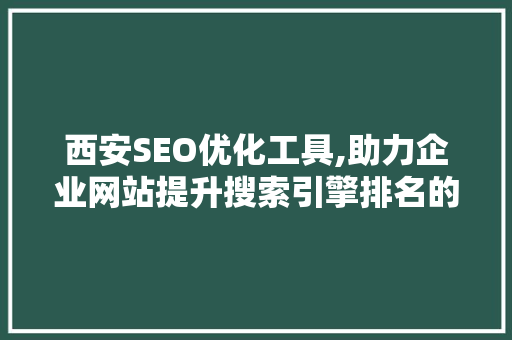 西安SEO优化工具,助力企业网站提升搜索引擎排名的利器