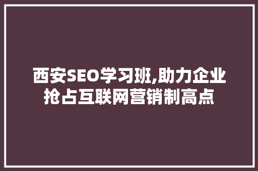 西安SEO学习班,助力企业抢占互联网营销制高点 必应SEO