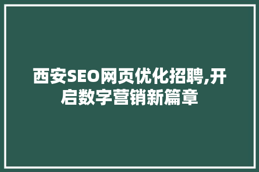 西安SEO网页优化招聘,开启数字营销新篇章 SEO关键词