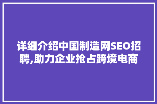 详细介绍中国制造网SEO招聘,助力企业抢占跨境电商先机 神马SEO