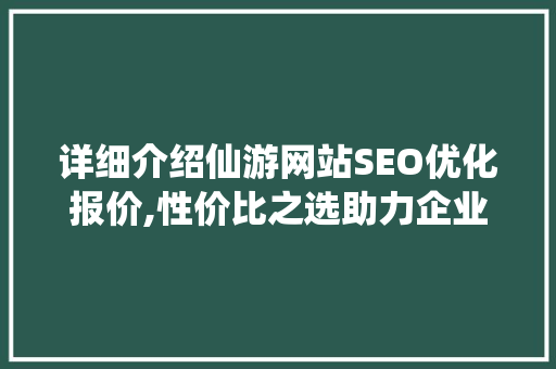 详细介绍仙游网站SEO优化报价,性价比之选助力企业腾飞 神马SEO