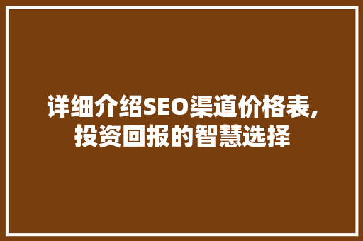 详细介绍SEO渠道价格表,投资回报的智慧选择 SEO关键词