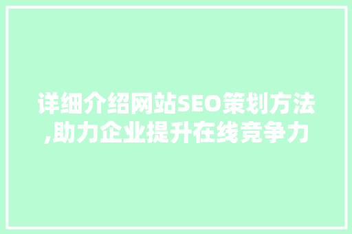 详细介绍网站SEO策划方法,助力企业提升在线竞争力