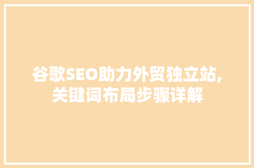 谷歌SEO助力外贸独立站,关键词布局步骤详解