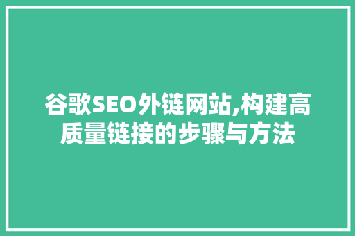 谷歌SEO外链网站,构建高质量链接的步骤与方法 神马SEO