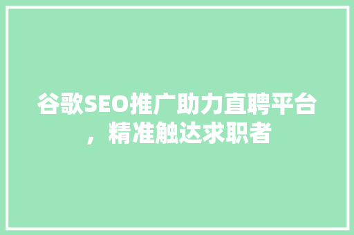 谷歌SEO推广助力直聘平台，精准触达求职者 神马SEO