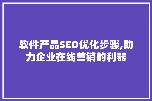 软件产品SEO优化步骤,助力企业在线营销的利器 必应SEO