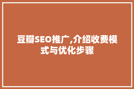 豆瓣SEO推广,介绍收费模式与优化步骤