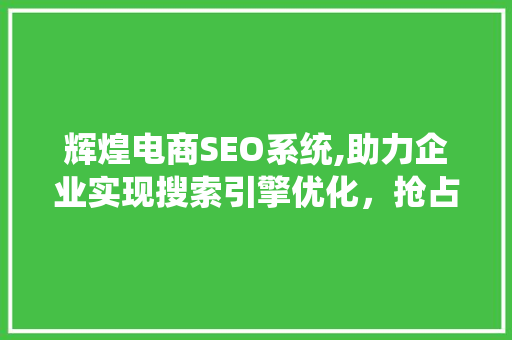 辉煌电商SEO系统,助力企业实现搜索引擎优化，抢占市场先机 必应SEO