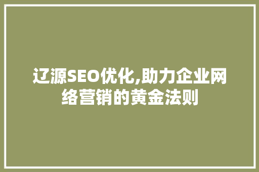 辽源SEO优化,助力企业网络营销的黄金法则