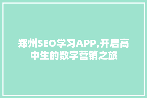 郑州SEO学习APP,开启高中生的数字营销之旅 必应SEO 郑州SEO学习APP,开启高中生的数字营销之旅 必应SEO